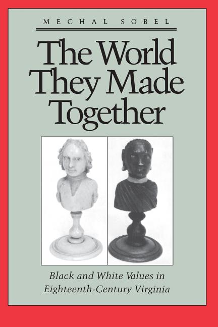 Item #216061 The World They Made Together: Black and White Values in Eighteenth-Century Virginia....