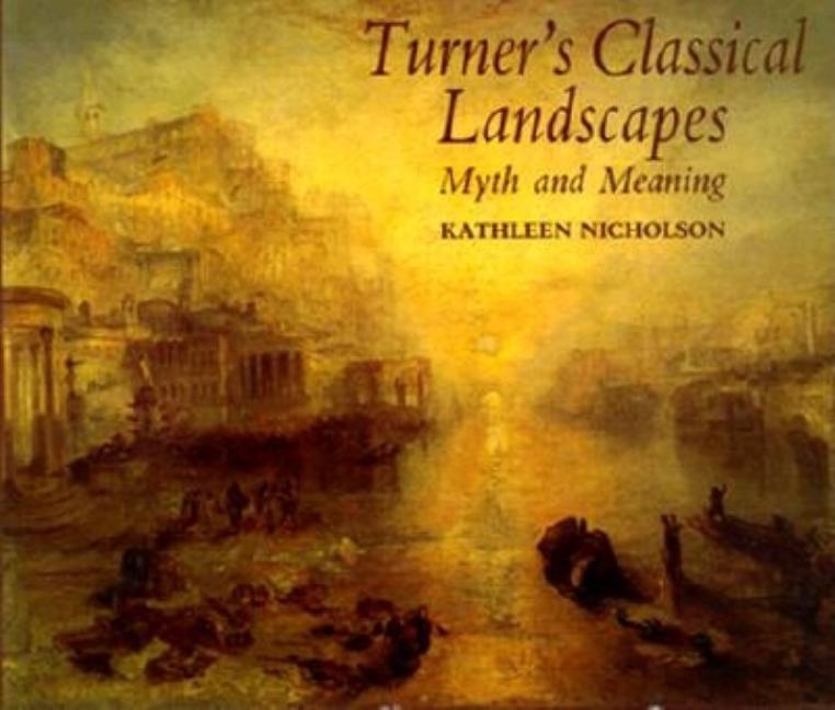 Item #143719 Turner's Classical Landscapes: Myth and Meaning. JMW Turner