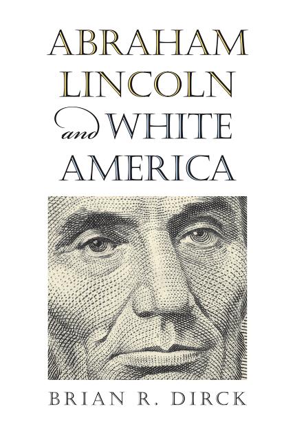 Item #233180 Abraham Lincoln and White America. Brian R. Dirck