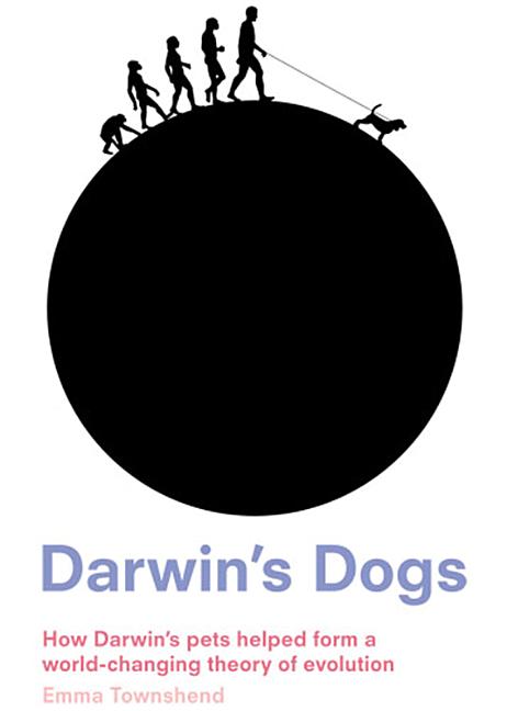 Item #329685 Darwin's Dogs: How Darwin's Pets Helped Form a World-Changing Theory of Evolution....