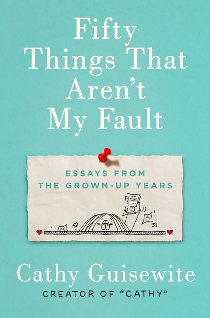 Item #249497 Fifty Things That Aren't My Fault: Essays from the Grown-up Years. Cathy Guisewite
