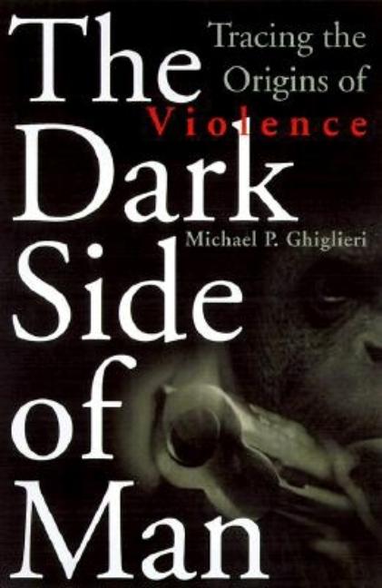 Item #311744 The Dark Side of Man: Tracing the Origins of Violence. Michael P. Ghiglieri