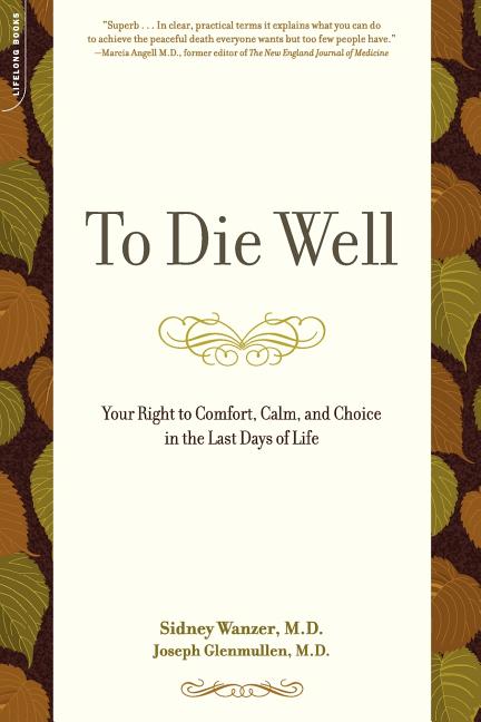 Item #80051 To Die Well: Your Right to Comfort, Calm, and Choice in the Last Days of Life. Joseph Glenmullen Sidney Wanzer.