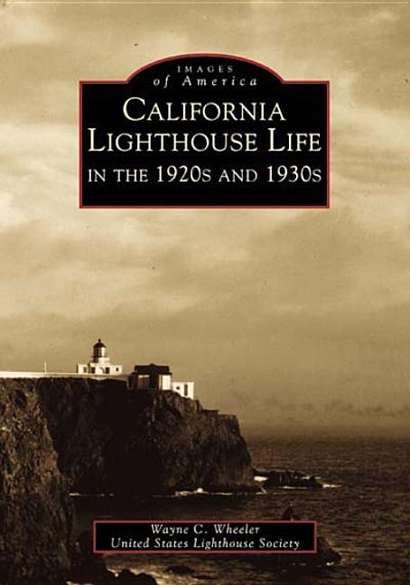 Item #338009 California Lighthouse Life in the 1920s and 1930s (Images of America). Wayne Wheeler, United States Lighthouse, Society.