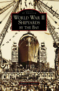Item #438486 World War II Shipyards by the Bay. Nicholas A. Veronico