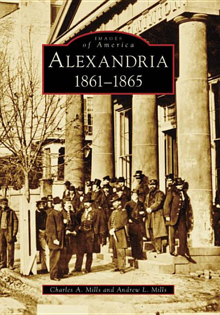 Item #277037 Alexandria, 1861-1865 (Images of America: Virginia). Charles A. Mills, Andrew L., Mills