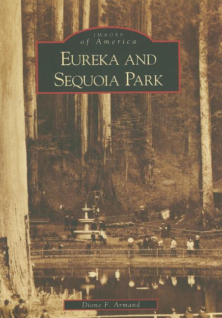 Item #341233 Eureka and Sequoia Park (Images of America: California). Dione F. Armand.