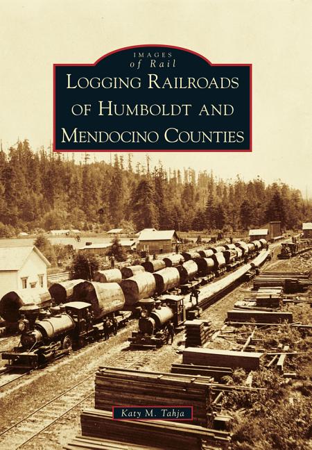 Item #345862 Logging Railroads of Humboldt and Mendocino Counties. Katy M. Tahja