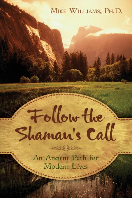 Item #336552 Follow the Shaman's Call: An Ancient Path for Modern Lives. Mike Williams.