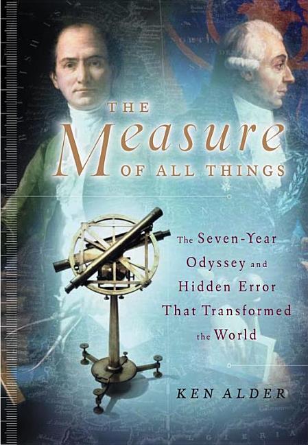 Item #341695 The Measure of All Things: The Seven-Year Odyssey and Hidden Error That Transformed the World. Ken Alder.