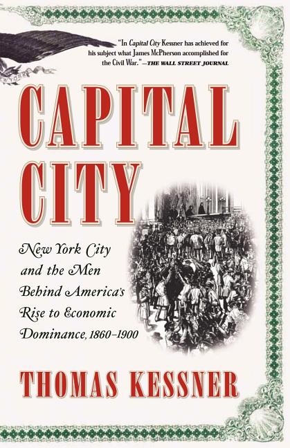 Item #31791 Capital City: New York City and the Men Behind America's Rise to Economic Dominance,...