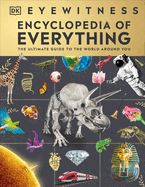 Item #343906 Eyewitness Encyclopedia of Everything: The Ultimate Guide to the World Around You (DK Eyewitness). DK.