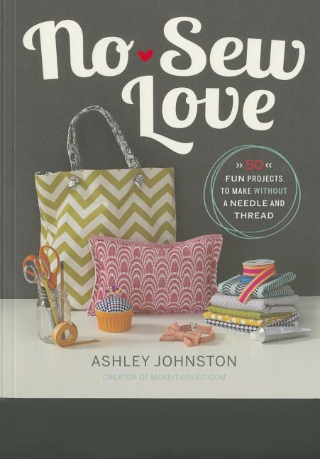 Item #286299 No-Sew Love: Fifty Fun Projects to Make Without a Needle and Thread. Ashley Johnston