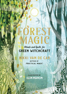 Item #354937 Forest Magic: Rituals and Spells for Green Witchcraft. Nikki Van De Car