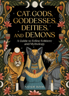 Item #440959 Cat Gods, Goddesses, Deities, and Demons: A Guide to Feline Folklore and Mythology....