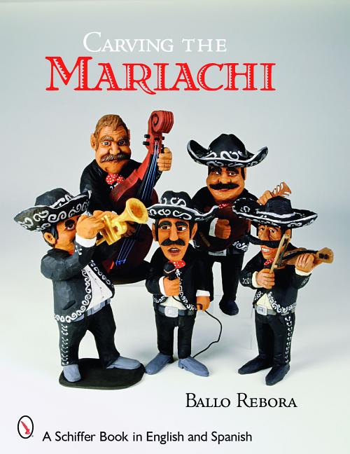 Item #97707 Carving the Mariachi (Schiffer Book in English and Spanish). Ballo Rebora