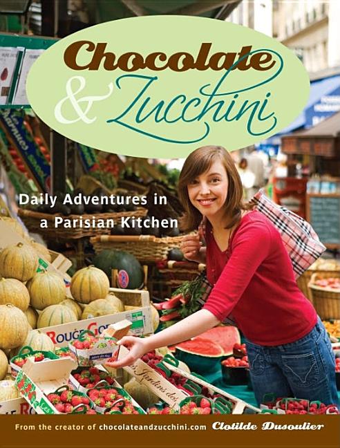 Item #237708 Chocolate and Zucchini: Daily Adventures in a Parisian Kitchen. Clotilde Dusoulier