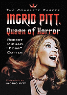 Item #355979 Ingrid Pitt, Queen of Horror: The Complete Career. Robert Michael 'Bobb' Cotter