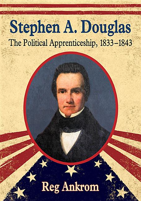 Item #280050 Stephen A. Douglas: The Political Apprenticeship, 1833-1843. Reg Ankrom