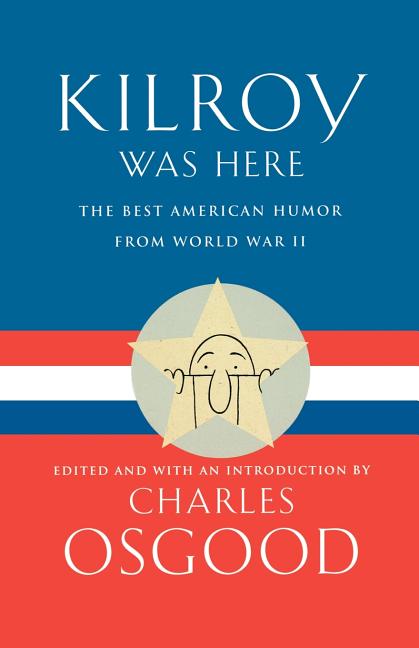 Item #232699 Kilroy Was Here: The Best American Humor from World War II. Charles Osgood