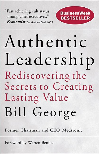 Item #292793 Authentic Leadership: Rediscovering the Secrets to Creating Lasting Value. Bill George
