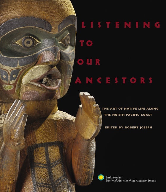 Item #302799 Listening to Our Ancestors: The Art of Native Life Along the Pacific Northwest...