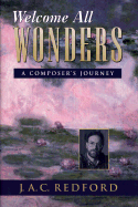 Item #356605 Welcome All Wonders: A Composer's Journey. J. A. C. Redford