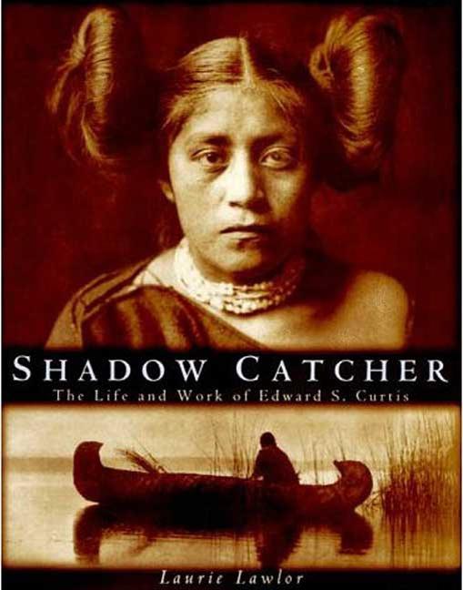 Item #161984 Shadow Catcher: The Life and Work of Edward S. Curtis. Edward S. Curtis, Laurie Lawlor