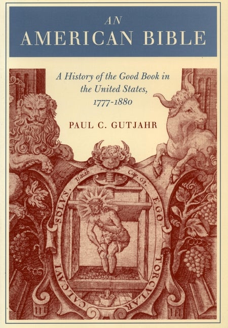 Item #253040 An American Bible: A History of the Good Book in the United States, 1777-1880. Paul...