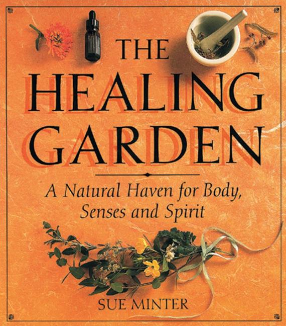 Item #249278 The Healing Garden: A Natural Haven for Body, Senses and Spirit. Sue Minter