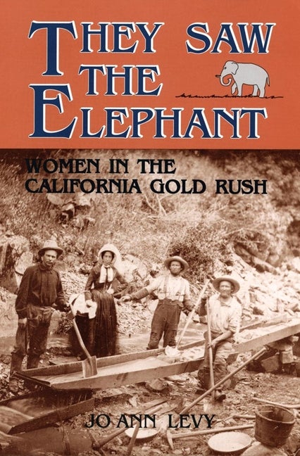 Item #314343 They Saw the Elephant: Women in the California Gold Rush. Jo Ann Levy
