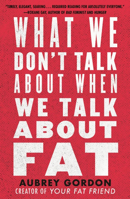 Item #321988 What We Don't Talk About When We Talk About Fat. Aubrey Gordon