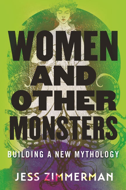 Item #328260 Women and Other Monsters: Building a New Mythology. Jess Zimmerman