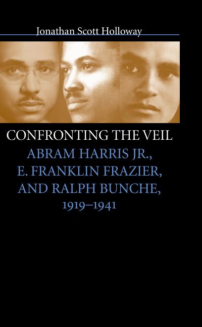 Item #276863 Confronting the Veil: Abram Harris Jr., E. Franklin Frazier, and Ralph Bunche,...