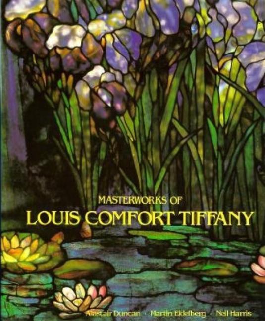 Item #250732 Masterworks of Louis Comfort Tiffany. Martin Eidelberg Alastair Duncan, Neil Harris