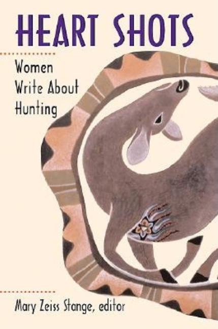 Item #91789 Heart Shots: Women Write About Hunting. Mary Zeiss Strange