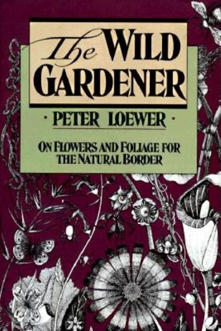 Item #335384 The Wild Gardener: On Flowers and Foliage for the Natural Border. Peter Loewer