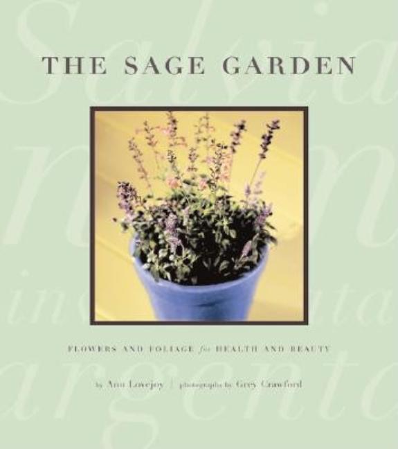 Item #343282 Sage Garden : Flowers and Foliage for Health and Beauty. ANN LOVEJOY