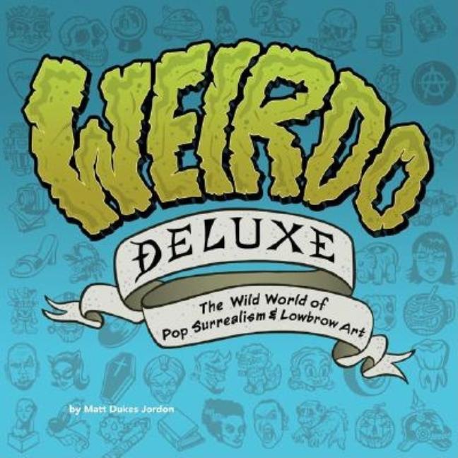 Item #321375 Weirdo Deluxe: The Wild World of Pop Surrealism & Lowbrow Art. Matt Dukes Jordan