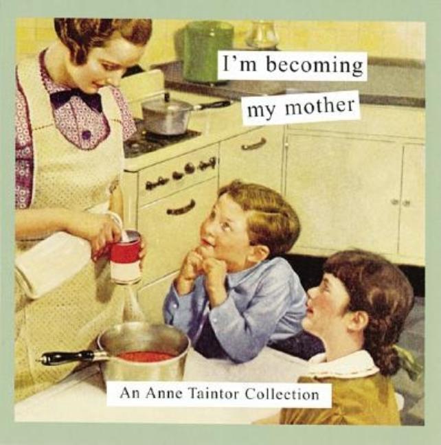 Item #283028 I'm Becoming My Mother: An Anne Taintor Collection. Anne Taintor