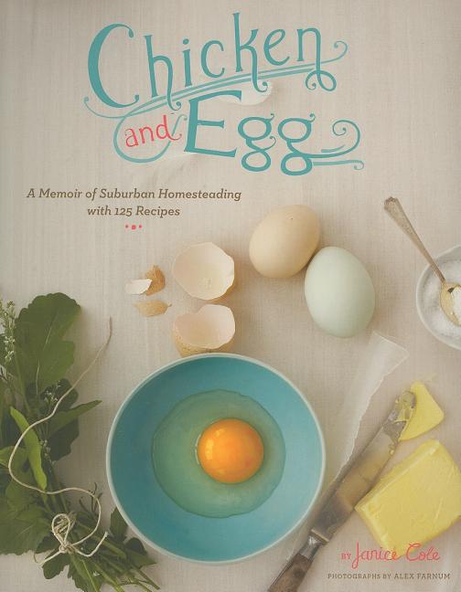 Item #221289 Chicken and Egg: A Memoir of Suburban Homesteading with 125 Recipes. Janice Cole