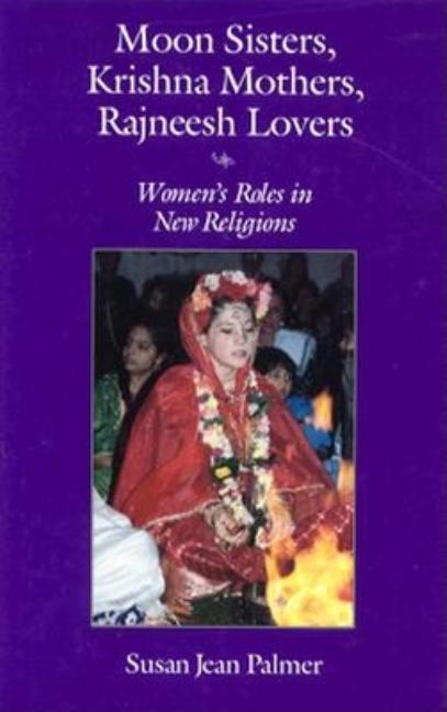 Item #223416 Moon Sisters, Krishna Mothers, Rajneesh Lovers: Women’s Roles in New Religions...