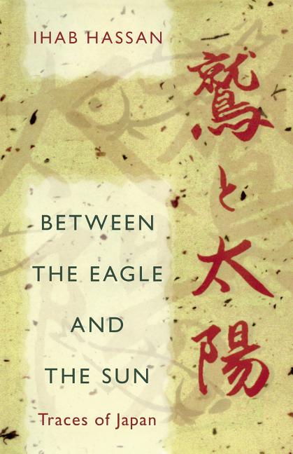 Item #271780 Between the Eagle and the Sun: Traces of Japan. Ihab Hassan