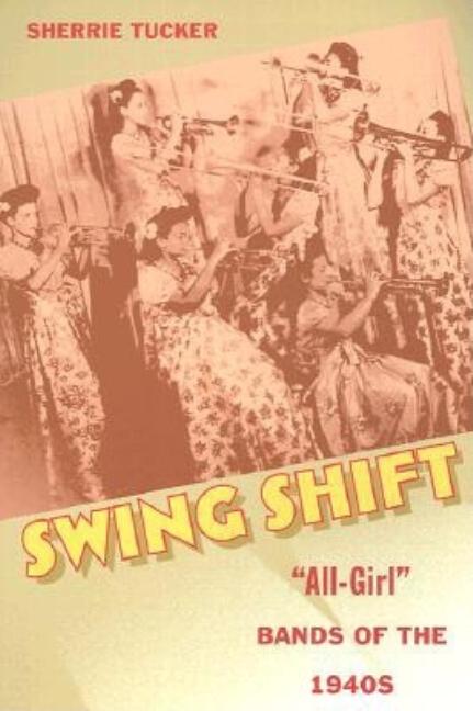 Item #337035 Swing Shift: 'All-Girl' Bands of the 1940s. Sherrie Tucker