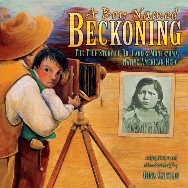 Item #255307 A Boy Named Beckoning: The True Story of Dr. Carlos Montezuma, Native American Hero....