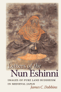 Item #349579 Letters of the Nun Eshinni: Images of Pure Land Buddhism in Medieval Japan. James C....
