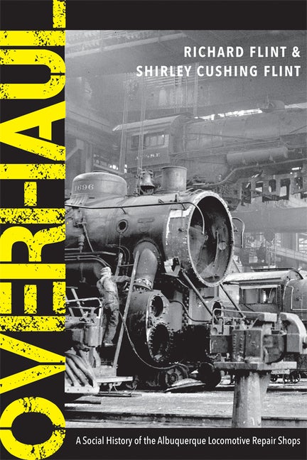 Item #298424 Overhaul: A Social History of the Albuquerque Locomotive Repair Shops. Richard...