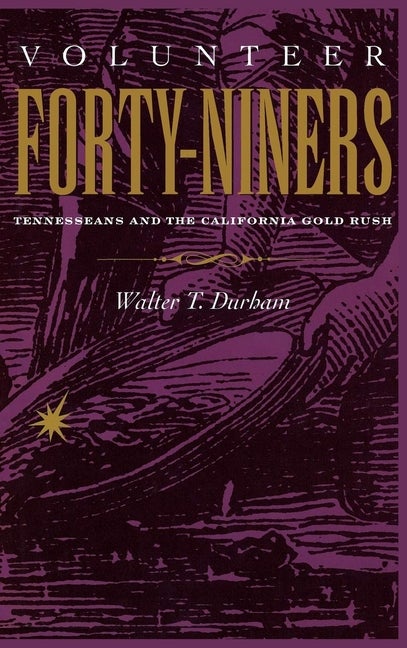 Item #235234 Volunteer Forty-Niners: Tennesseans and the California Gold Rush. Walter T. Durham
