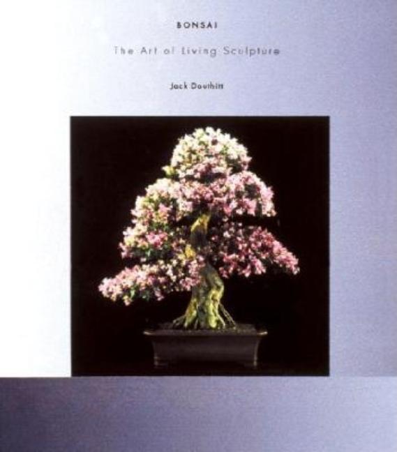 Item #308943 Bonsai: The Art of Living Sculpture. Jack Douthitt