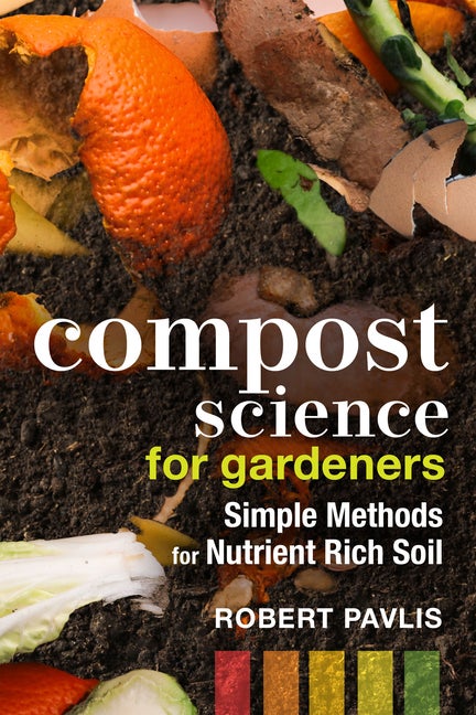 Item #325249 Compost Science for Gardeners: Simple Methods for Nutrient-Rich Soil. Robert Pavlis